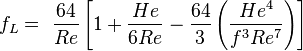  \ f_L = \ {64 \over Re}\left[1 + {He\over 6 Re} - {64\over3}\left({He^4\over {f}^3 Re^7}\right)\right]