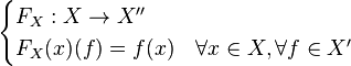  \begin{cases} F_X : X \to X'' \\ F_X(x) (f) = f(x) & \forall x \in X, \forall f \in X'\end{cases}