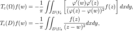 \begin{align}
T_\varepsilon(\Omega)f(w) &= -\frac{1}{\pi} \iint_{D\backslash V_\varepsilon} \left [{\varphi^\prime(w)\varphi^\prime(z) \over (\varphi(z)-\varphi(w))^2}f(z)\right ]dxdy,\\
 T_\varepsilon(D)f(w) &=-{1\over \pi} \iint_{D\backslash U_\varepsilon} {f(z) \over (z-w)^2}dxdy,
\end{align}