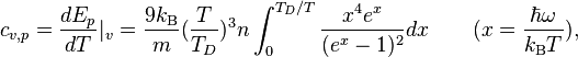 \qquad \qquad  c_{v,p} = \frac{dE_p}{dT}|_v = \frac{9k_\mathrm{B}}{m}(\frac{T}{T_D})^3n\int_0^{T_D/T}\frac{x^4e^x}{(e^x-1)^2}dx\qquad (x = \frac{\hbar\omega}{k_\mathrm{B}T}),