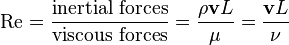  \mathrm{Re} = \dfrac{ \mbox{inertial forces} }{ \mbox{viscous forces} } = {{\rho {\mathbf v} L} \over {\mu}} = {{{\mathbf v} L} \over {\nu}}