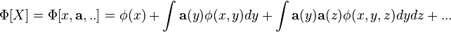 \Phi [X]=\Phi [x,{\mathbf {a}},..]=\phi (x)+\int {\mathbf {a}}(y)\phi (x,y)dy+\int {\mathbf {a}}(y){\mathbf {a}}(z)\phi (x,y,z)dydz+...