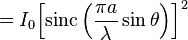 = I_0 {\left[ \operatorname{sinc} \left( \frac{\pi a}{\lambda} \sin \theta \right) \right] }^2 