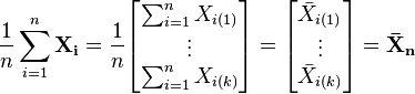  \frac{1}{n} \sum_{i=1}^{n} \mathbf{X_i}= \frac{1}{n}\begin{bmatrix} \sum_{i=1}^{n} X_{i(1)} \\ \vdots \\ \sum_{i=1}^{n} X_{i(k)} \end{bmatrix} = \begin{bmatrix} \bar X_{i(1)} \\ \vdots \\ \bar X_{i(k)} \end{bmatrix}=\mathbf{\bar X_n}