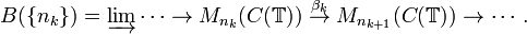  
B(\{n_k\}) = \varinjlim \cdots \rightarrow M_{n_k}(C( \mathbb{T} )) \; \stackrel{\beta_k}{\rightarrow} \; M_{n_{k+1}}( C(\mathbb{T} )  ) \rightarrow \cdots .
