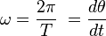  \omega = \frac {2 \pi}{T} \  = \frac {d\theta}{dt} \ 