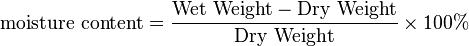 \mathrm{moisture~content} = \frac{\mathrm{Wet~Weight} - \mathrm{Dry~Weight}}{ \mathrm{Dry~Weight}} \times 100%