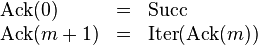 
\begin{array}{lcl}
\operatorname{Ack}(0) & = & \operatorname{Succ} \\
\operatorname{Ack}(m+1) & = & \operatorname{Iter}(\operatorname{Ack}(m))
\end{array}
