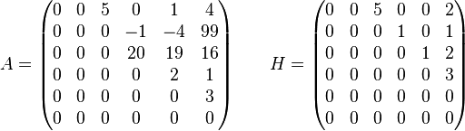 
A=
\begin{pmatrix}
0&0&5 & 0 & 1 & 4 \\
0&0&0 & -1 & -4 & 99 \\
0&0&0 & 20 & 19 & 16 \\
0&0&0 & 0 & 2 & 1\\
0&0&0 & 0 & 0 & 3\\
0&0&0 & 0 & 0 & 0
\end{pmatrix}
\qquad H=
\begin{pmatrix}
0& 0& 5& 0& 0& 2\\
0& 0& 0& 1& 0& 1\\
0& 0& 0& 0& 1& 2\\
0& 0& 0& 0& 0& 3\\
0& 0& 0& 0& 0& 0\\
0& 0& 0& 0& 0& 0\\
\end{pmatrix}
