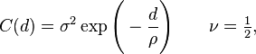 C(d) = \sigma^2 \exp \Bigg(-\frac{d}{\rho} \Bigg) \quad \quad \nu= \tfrac{1}{2},
