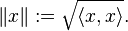  \left\| x \right\| := \sqrt{\langle x , x\rangle} .