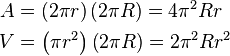 \begin{align}
  A &= \left( 2\pi r \right) \left(2 \pi R \right) = 4 \pi^2 R r \\
  V &= \left ( \pi r ^2 \right ) \left( 2 \pi R \right) = 2 \pi^2 R r^2
\end{align}