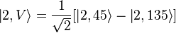  \left|2,V\right\rang = {1 \over \sqrt{2}} [\left|2,45\right\rang - \left|2,135\right\rang ] 