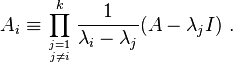  A_i \equiv  \prod_{j=1 \atop j \ne i}^k \frac{1}{\lambda_i-\lambda_j} (A - \lambda_j I)~. 