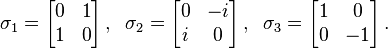   \sigma_1 = \left[ \begin{matrix} 0 & 1 \\ 1 & 0 \end{matrix} \right], \; \;
          \sigma_2 = \left[ \begin{matrix} 0 & -i \\ i & 0 \end{matrix} \right], \; \;
          \sigma_3 = \left[ \begin{matrix} 1 & 0 \\ 0 & -1 \end{matrix} \right]. 