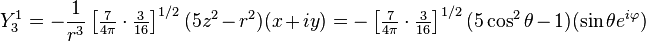 
 Y^1_3 = - \frac{1}{r^3} \left[\tfrac{7}{4\pi}\cdot \tfrac{3}{16} \right]^{1/2} (5z^2-r^2)(x+iy) =
-  \left[\tfrac{7}{4\pi}\cdot  \tfrac{3}{16}\right]^{1/2} (5\cos^2\theta-1) (\sin\theta e^{i\varphi})
