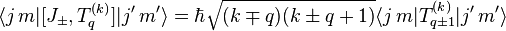 
    \langle j \, m | [J_\pm, T^{(k)}_q] | j' \, m' \rangle
  = \hbar \sqrt{(k \mp q) (k \pm q + 1)}
    \langle j \, m | T^{(k)}_{q \pm 1} | j' \, m' \rangle
