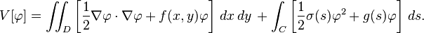  V[\varphi] = \iint_D \left[ \frac{1}{2} \nabla \varphi \cdot \nabla \varphi + f(x,y) \varphi \right] \, dx\,dy \, + \int_C \left[ \frac{1}{2} \sigma(s) \varphi^2 + g(s) \varphi \right] \, ds.