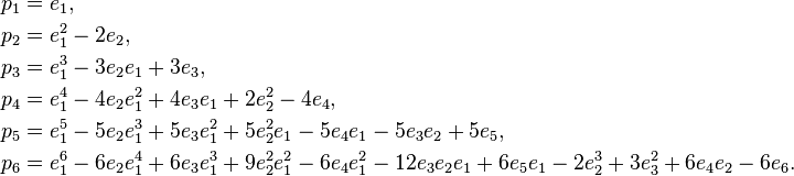 \begin{align}
  p_1 &= e_1,\\
  p_2 &= e_1^2 - 2 e_2,\\
  p_3 &= e_1^3 - 3 e_2 e_1 + 3 e_3,\\
  p_4 &= e_1^4 - 4 e_2 e_1^2 + 4 e_3 e_1 + 2 e_2^2 - 4 e_4,\\
  p_5 &= e_1^5 - 5 e_2 e_1^3 + 5 e_3 e_1^2 + 5 e_2^2 e_1 - 5 e_4 e_1 - 5 e_3e_2 + 5 e_5,\\
  p_6 &= e_1^6 - 6 e_2 e_1^4 + 6 e_3 e_1^3 + 9 e_2^2 e_1^2 - 6 e_4 e_1^2 - 12 e_3 e_2 e_1 + 6 e_5 e_1 - 2 e_2^3 + 3 e_3^2 + 6 e_4 e_2 - 6e_6.
\end{align}