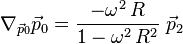  \nabla_{\vec{p}_0} \vec{p}_0 = \frac{-\omega^2 \, R}{1- \omega^2 \, R^2} \; \vec{p}_2 