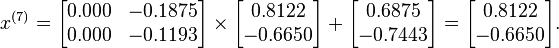  x^{(7)} =
      \begin{bmatrix}
           0.000 & -0.1875 \\
           0.000 & -0.1193
      \end{bmatrix}
      \times
      \begin{bmatrix}
           0.8122 \\
          -0.6650
      \end{bmatrix}
      +
      \begin{bmatrix}
           0.6875 \\
          -0.7443
      \end{bmatrix}  
      =
      \begin{bmatrix}
           0.8122 \\
          -0.6650
      \end{bmatrix}.  