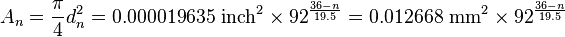 A_n = \frac{\pi}{4} d_n^2 = 0.000019635~\mathrm{inch}^2 \times 92 ^ \frac{36-n}{19.5} = 0.012668~\mathrm{mm}^2 \times 92 ^ \frac{36-n}{19.5}