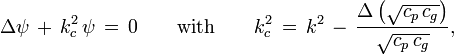 
  \Delta\psi\, +\, k_c^2\, \psi\, =\, 0
  \qquad \text{with} \qquad k_c^2\, =\, k^2\, -\, \frac{\Delta\left(\sqrt{c_p\,c_g}\right)}{\sqrt{c_p\,c_g}},
