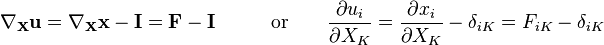 
\begin{align}
\nabla_{\mathbf X}\mathbf u &= \nabla_{\mathbf X}\mathbf x - \mathbf I = \mathbf F - \mathbf I \qquad &\text{or}& \qquad  \frac{\partial u_i}{\partial X_K} =\frac{\partial x_i}{\partial X_K}-\delta_{iK} = F_{iK} - \delta_{iK}
\end{align}
