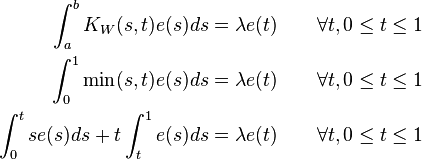 \begin{align}
\int_a^b K_W(s,t) e(s) ds &=\lambda e(t)\qquad \forall t, 0\leq t\leq 1\\
\int_0^1 \min(s,t) e(s) ds &=\lambda e(t)\qquad \forall t, 0\leq t\leq 1 \\
\int_0^t s e(s) ds + t \int_t^1 e(s) ds &= \lambda e(t) \qquad \forall t, 0\leq t\leq 1
\end{align}