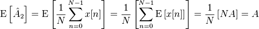 
\mathrm{E}\left[ \hat{A}_2 \right]
=
\mathrm{E}\left[ \frac{1}{N} \sum_{n=0}^{N-1} x[n] \right]
=
\frac{1}{N} \left[ \sum_{n=0}^{N-1} \mathrm{E}\left[ x[n] \right] \right]
=
\frac{1}{N} \left[ N A \right]
=
A
