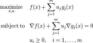 \begin{align}
&\underset{x, u}{\operatorname{maximize}}& & f(x) + \sum_{j=1}^m u_j g_j(x) \\
&\operatorname{subject\;to}
& & \nabla f(x) + \sum_{j=1}^m u_j \nabla g_j(x) = 0 \\
&&&u_i \geq 0, \quad i = 1,\dots,m
\end{align}