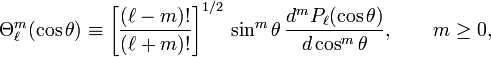 
\Theta_{\ell}^m (\cos\theta) \equiv \left[\frac{(\ell-m)!}{(\ell+m)!}\right]^{1/2} \,\sin^m\theta\, \frac{d^m P_\ell(\cos\theta)}{d\cos^m\theta}, \qquad m\ge 0,
