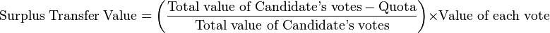 \text{Surplus Transfer Value} = \left( {{\text{Total value of Candidate's votes} - \text{Quota}} \over \text{Total value of Candidate's votes}} \right)\times \text{Value of each vote}