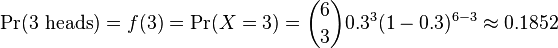 \Pr(3\text{ heads}) = f(3) = \Pr(X = 3) = {6\choose 3}0.3^3 (1-0.3)^{6-3} \approx 0.1852