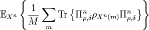 
\mathbb{E}_{X^{n}}\left\{  \frac{1}{M}\sum_{m}\text{Tr}\left\{  \Pi
_{\rho,\delta}^{n}\rho_{X^{n}\left(  m\right)  }\Pi_{\rho,\delta}^{n}\right\}
\right\} 