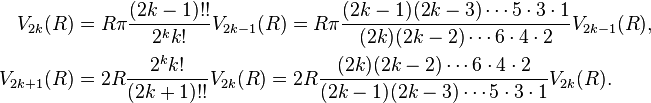 
\begin{align}
V_{2k}(R) &= R\pi \frac{(2k - 1)!!}{2^k k!} V_{2k-1}(R) = R\pi \frac{(2k-1)(2k-3) \cdots 5 \cdot 3 \cdot 1}{(2k)(2k - 2) \cdots 6 \cdot 4 \cdot 2} V_{2k-1}(R), \\
V_{2k+1}(R) &= 2R\frac{2^k k!}{(2k+1)!!} V_{2k}(R) = 2R\frac{(2k)(2k - 2) \cdots 6 \cdot 4 \cdot 2}{(2k-1)(2k-3) \cdots 5 \cdot 3 \cdot 1} V_{2k}(R).
\end{align}
