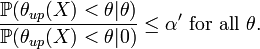  \frac{\mathbb{P}( \theta_{up}(X) < \theta | \theta)  }{ \mathbb{P}( \theta_{up}(X) < \theta | 0 ) } \leq \alpha' \text{  for all  } \theta.