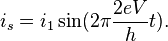 i_s=i_1\sin(2\pi\frac{2eV}{h}t).