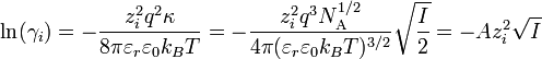 \ln(\gamma_i) = - \frac {z_i^2 q^2 \kappa}{8 \pi \varepsilon_r \varepsilon_0 k_B T} = - \frac{z_i^2 q^3 N^{1/2}_\mathrm{A}}{4 \pi (\varepsilon_r \varepsilon_0 k_B T)^{3/2}} \sqrt{\frac{I}{2}}= - A z_i^2 \sqrt{I}