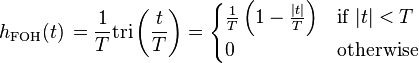 h_{\mathrm{FOH}}(t)\,=  \frac{1}{T} \mathrm{tri} \left(\frac{t}{T} \right)
 = \begin{cases}
\frac{1}{T} \left( 1 - \frac{|t|}{T} \right) & \mbox{if } |t| < T  \\
0           & \mbox{otherwise}
\end{cases} \ 