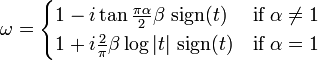 \omega  = \begin{cases} 1 - i\tan\tfrac{\pi\alpha}{2} \beta\, \operatorname{sign}(t) & \text{if }\alpha \ne 1 \\
                  1 + i\tfrac{2}{\pi}\beta\log|t| \, \operatorname{sign}(t) & \text{if }\alpha = 1 \end{cases}