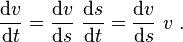 \frac{\mathrm{\mathrm{d}}v}{\mathrm{\mathrm{d}}t} = \frac{\mathrm{d}v}{\mathrm{d}s}\ \frac{\mathrm{d}s}{\mathrm{d}t} = \frac{\mathrm{d}v}{\mathrm{d}s}\ v \ . 