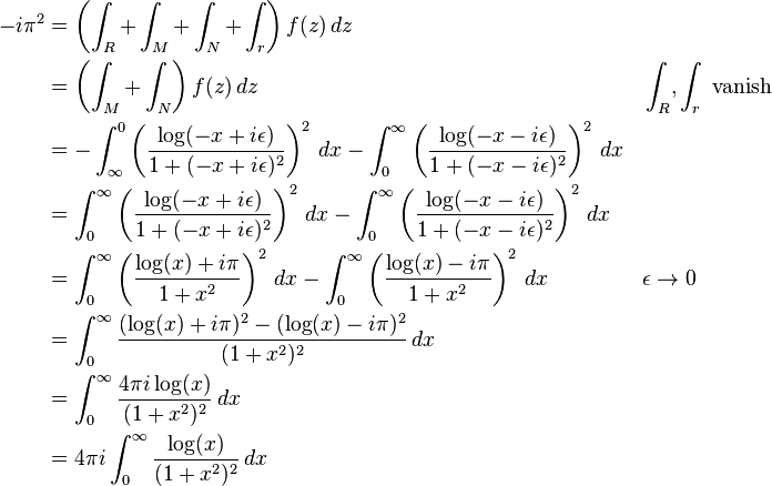 \begin{align}
-i \pi^2 &= \left( \int_R + \int_M + \int_N + \int_r \right) f(z) \, dz \\
&= \left( \int_M + \int_N \right) f(z)\, dz && \int_R, \int_r \text { vanish} \\
&=-\int_\infty^0 \left (\frac{\log(-x + i\epsilon)}{1+(-x + i\epsilon)^2} \right )^2\, dx - \int_0^\infty \left (\frac{\log(-x - i\epsilon)}{1+(-x - i\epsilon)^2}\right)^2 \, dx \\
&= \int_0^\infty \left (\frac{\log(-x + i\epsilon)}{1+(-x + i\epsilon)^2} \right )^2 \, dx - \int_0^\infty \left (\frac{\log(-x - i\epsilon)}{1+(-x - i\epsilon)^2} \right )^2 \, dx \\
&= \int_0^\infty \left (\frac{\log(x) + i\pi}{1+x^2} \right )^2 \, dx - \int_0^\infty \left (\frac{\log(x) - i\pi}{1+x^2} \right )^2 \, dx && \epsilon \to 0 \\
&= \int_0^\infty \frac{(\log(x) + i\pi)^2 - (\log(x) - i\pi)^2}{(1+x^2)^2} \, dx \\
&= \int_0^\infty \frac{4 \pi i \log(x)}{(1+x^2)^2} \, dx \\
&= 4 \pi i \int_0^\infty \frac{\log(x)}{(1+x^2)^2} \, dx
\end{align}