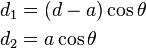 
\begin{align}
d_1 &= (d-a)\cos\theta\\
d_2 &= a\cos\theta
\end{align}
