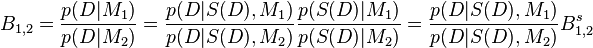 B_{1,2}=\frac{p(D|M_1)}{p(D|M_2)}=\frac{p(D|S(D),M_1)}{p(D|S(D),M_2)} \frac{p(S(D)|M_1)}{p(S(D)|M_2)}=\frac{p(D|S(D),M_1)}{p(D|S(D),M_2)} B_{1,2}^s