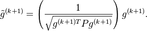 \tilde{g}^{(k+1)} = \left (\frac{1}{\sqrt{g^{(k+1)T} P g^{(k+1)}}} \right )g^{(k+1)}.