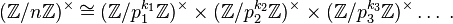 (\mathbb{Z}/n\mathbb{Z})^\times\cong (\mathbb{Z}/{p_1^{k_1}}\mathbb{Z})^\times \times (\mathbb{Z}/{p_2^{k_2}}\mathbb{Z})^\times  \times (\mathbb{Z}/{p_3^{k_3}}\mathbb{Z})^\times \dots\;.