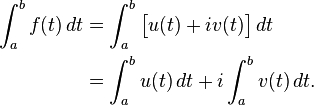 \begin{align}
\int_a^b f(t) \, dt &=  \int_a^b \big[ u(t) + i v(t) \big] \, dt \\
                      &= \int_a^b u(t) \, dt + i \int_a^b v(t) \, dt. 
\end{align}