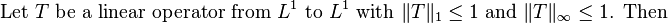 \text{Let }T \text{ be a linear operator from }L^1 \text{ to }L^1 \text{ with }\|T\|_1\leq 1\text{ and }\|T\|_\infty\leq 1 \text{. Then}