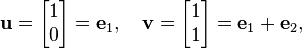 \mathbf{u}=\begin{bmatrix} 1 \\ 0 \end{bmatrix}=\mathbf{e}_1,\quad \mathbf{v}=\begin{bmatrix} 1 \\ 1 \end{bmatrix}=\mathbf{e}_1+\mathbf{e}_2,